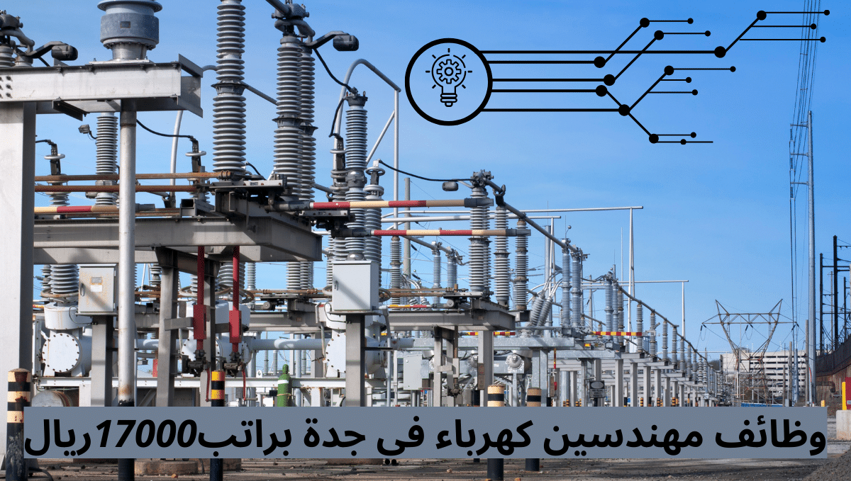وظائف مهندسين كهرباء في جدة براتب 17000 ريال