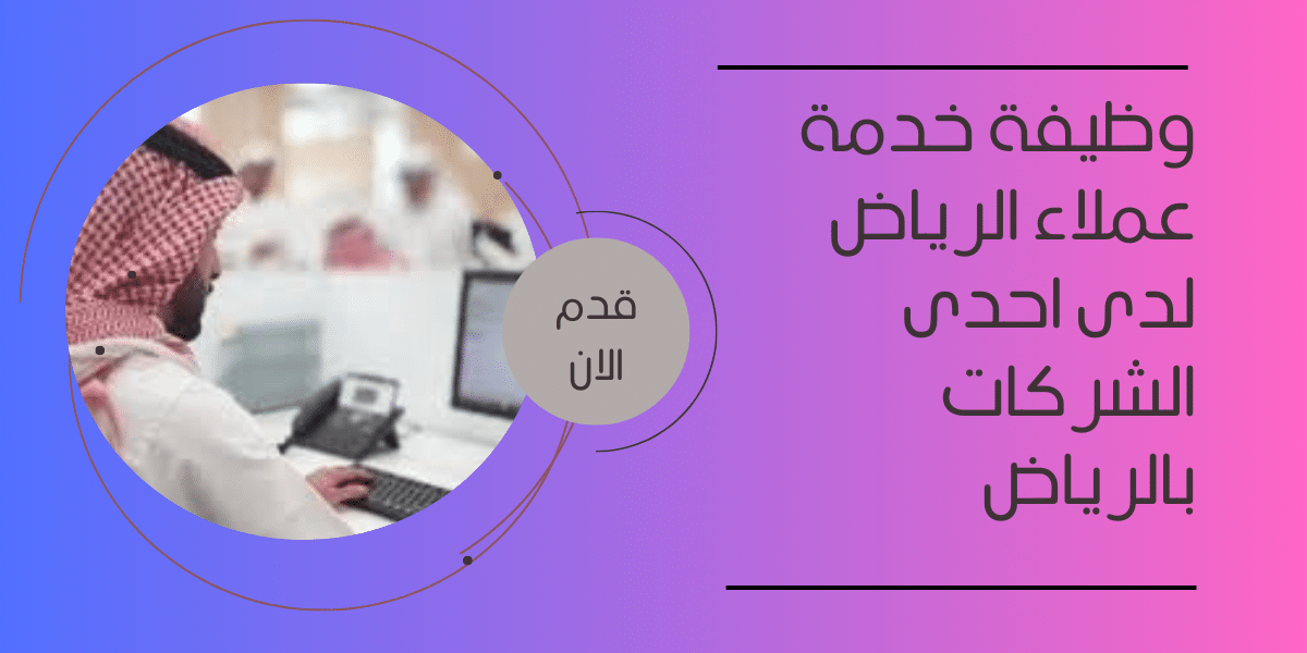 وظيفة خدمة عملاء الرياض