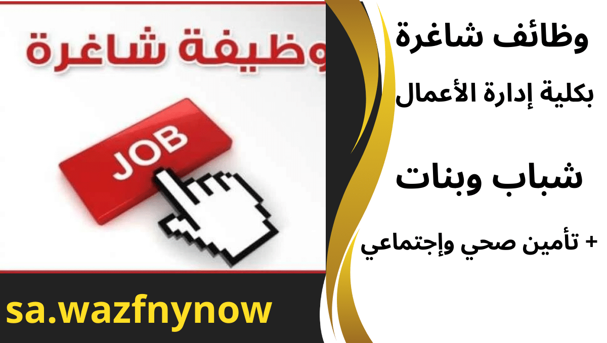 وظائف شاغرة بكلية إدارة الأعمال شباب وبنات + تأمين صحي وإجتماعي