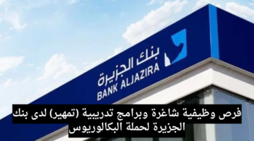 فرص وظيفية شاغرة وبرامج تدريبية تمهير لدى بنك الجزيرة لحملة البكالوريوس