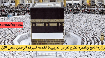 وزاره الحج والعمره تطرح فرص تدريبية لخدمة ضيوف الرحمن سجل الان