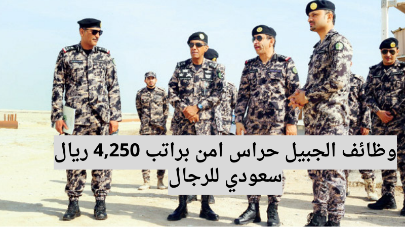 وظائف الجبيل حراس امن براتب 4,250 ريال سعودي للرجال 6 وظائف الجبيل حراس امن براتب 4,250 ريال سعودي للرجال